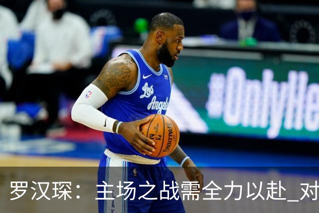 罗汉琛：主场之战需全力以赴 对上海外援做深入剖析