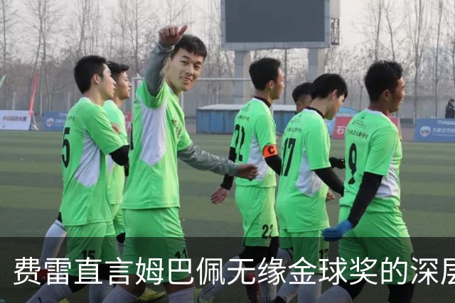 费雷直言姆巴佩无缘金球奖的深层原因